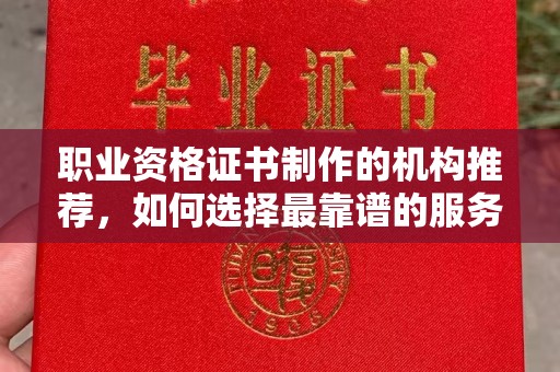 崇川职业资格证书制作的机构推荐，如何选择最靠谱的服务商？
